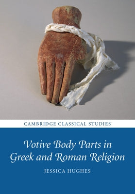 Votive Body Parts in Greek and Roman Religion by Hughes, Jessica