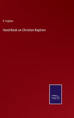 Hand-Book on Christian Baptism by Ingham, R.