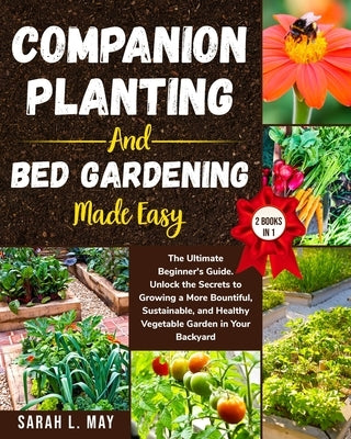 Companion Planting and Bed Gardening Made Easy: The Ultimate Beginner's Guide. Unlock the Secrets to Growing a More Bountiful, Sustainable, and Health by May, Sarah L.