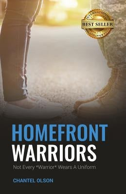 Homefront Warriors: Not Every Warrior Wears A Uniform by Olson, Chantel