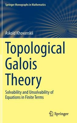 Topological Galois Theory: Solvability and Unsolvability of Equations in Finite Terms by Khovanskii, Askold