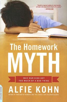 The Homework Myth: Why Our Kids Get Too Much of a Bad Thing by Kohn, Alfie