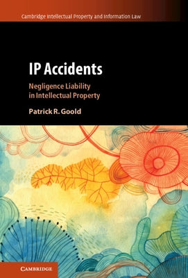 IP Accidents: Negligence Liability in Intellectual Property by Goold, Patrick R.