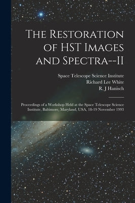 The Restoration of HST Images and Spectra--II: Proceedings of a Workshop Held at the Space Telescope Science Institute, Baltimore, Maryland, USA, 18-1 by Hanisch, R. J.