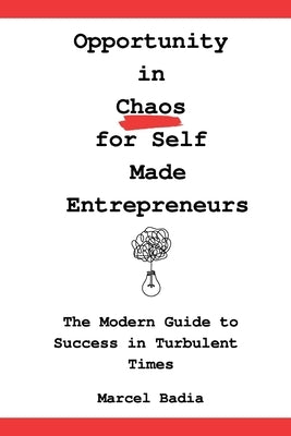 Opportunity in Chaos for Self Made Entrepreneurs: The Modern Guide to Success in Turbulent Times by Badia