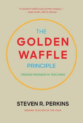 The Golden Waffle Principle: Finding Meaning in Teaching by Perkins, Steven R.