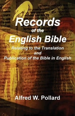 Records of the English Bible: The Documents Relating to the Translation and Publication of the Bible in English by Pollard, Alfred W.