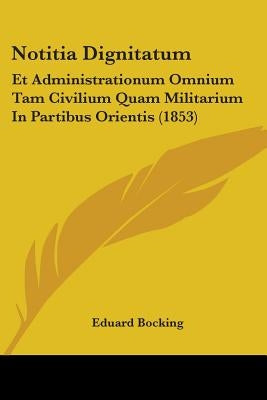 Notitia Dignitatum: Et Administrationum Omnium Tam Civilium Quam Militarium In Partibus Orientis (1853) by Bocking, Eduard