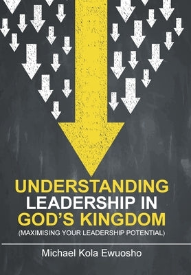 Understanding Leadership in God's Kingdom: (Maximising Your Leadership Potential) by Ewuosho, Michael Kola