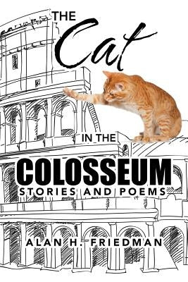 The Cat in the Colosseum: Stories and Poems by Friedman, Alan H.
