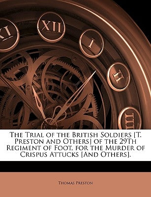The Trial of the British Soldiers [T. Preston and Others] of the 29th Regiment of Foot, for the Murder of Crispus Attucks [And Others]. by Preston, Thomas