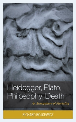 Heidegger, Plato, Philosophy, Death: An Atmosphere of Mortality by Rojcewicz, Richard