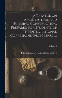 A Treatise on Architecture and Building Construction, Prepared for Students of the International Correspondence Schools; Volume 5 by International Correspondence Schools