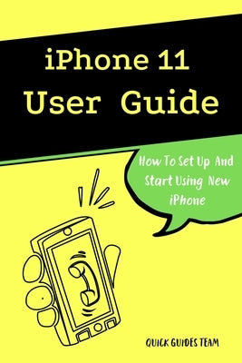 iPhone 11 User Guide: The Essential Manual How To Set Up And Start Using New iPhone by Guides Team, Quick