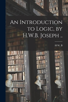 An Introduction to Logic, by H.W.B. Joseph .. by Joseph, H. W. B. 1867-1943