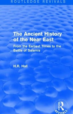 The Ancient History of the Near East: From the Earliest Times to the Battle of Salamis by Hall, H. R.