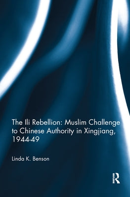 The Ili Rebellion: Muslim Challenge to Chinese Authority in Xingjiang, 1944-49 by Benson, Linda K.