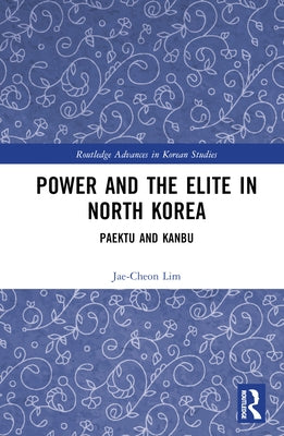 Power and the Elite in North Korea: Paektu and Kanbu by Lim, Jae-Cheon