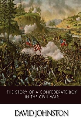 The Story of a Confederate Boy in the Civil War by Johnston, David