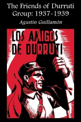 The Friends of Durruti Group: 1937-1939 by Guillamón, Agustín