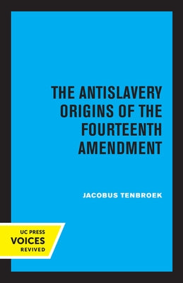 The Antislavery Origins of the Fourteenth Amendment by Tenbroek, Jacobus