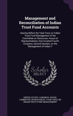 Management and Reconciliation of Indian Trust Fund Accounts: Hearing Before the Task Force on Indian Trust Fund Management of the Committee on Resourc by United States Congress House Committe