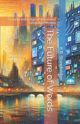 The Future of Words: Security in the Age of Advanced Language Models by Stonebridge, K. R.