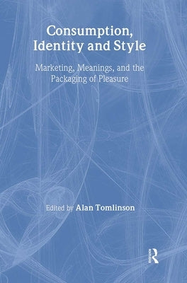 Consumption, Identity and Style: Marketing, Meanings, and the Packaging of Pleasure by Tomlinson, Alan