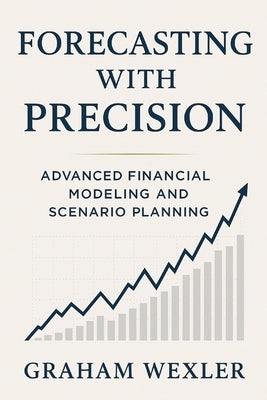 Forecasting with Precision: Advanced Financial Modeling and Scenario Planning: Techniques for top-down, bottom-up, and hybrid forecasting models using by Munrow, Danny