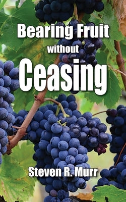 Bearing Fruit Without Ceasing by Murr, Steven R.