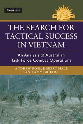 The Search for Tactical Success in Vietnam: An Analysis of Australian Task Force Combat Operations by Ross, Andrew