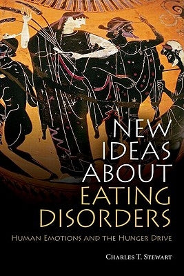 New Ideas about Eating Disorders: Human Emotions and the Hunger Drive by Stewart, Charles T.