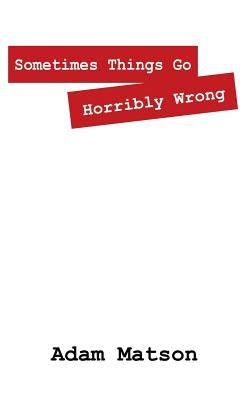 Sometimes Things Go Horribly Wrong: Short Stories by Adam Matson by Matson, Adam