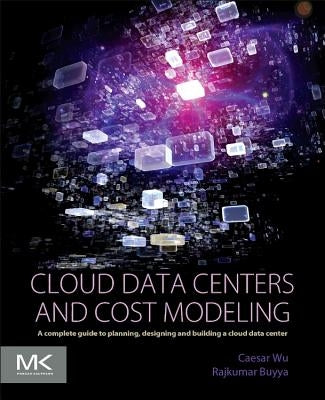 Cloud Data Centers and Cost Modeling: A Complete Guide to Planning, Designing and Building a Cloud Data Center by Wu, Caesar