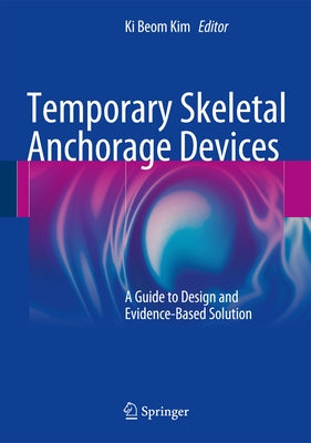 Temporary Skeletal Anchorage Devices: A Guide to Design and Evidence-Based Solution by Kim, Ki Beom