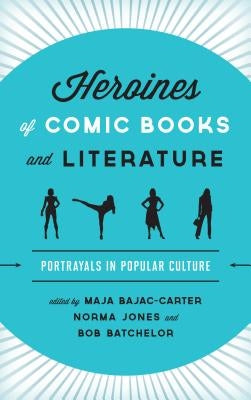 Heroines of Comic Books and Literature: Portrayals in Popular Culture by Bajac-Carter, Maja