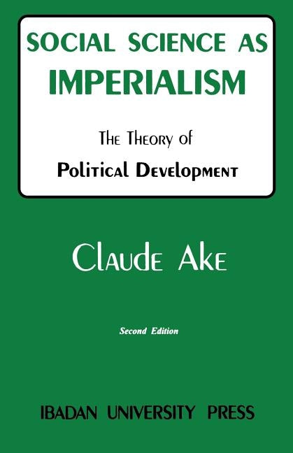 Social Science as Imperialism. the Theory of Political Development by Ake, Claude