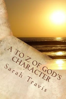 A to Z of God's Character: Loving God by Knowing Him More by Travis, Sarah