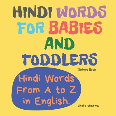 Hindi Words for Babies and Toddlers. Hindi Words From A to Z in English. Picture Book: Easy to Learn Hindi words for Bilingual Children. by Sharma, Shalu