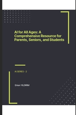 AI for All Ages: A Comprehensive Resource for Parents, Seniors, and Students: From Phone Magic to Self-Driving Cars: Discover How AI is by Yildirim, Erkan
