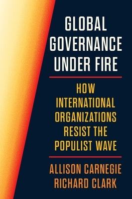 Global Governance Under Fire: How International Organizations Resist the Populist Wave by Clark, Richard