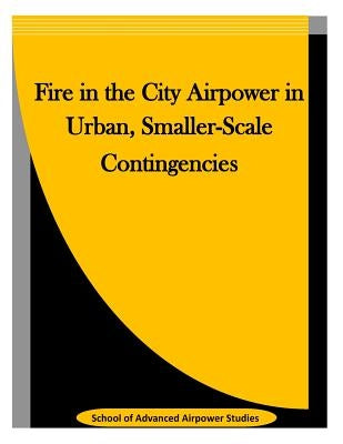 Fire in the City Airpower in Urban, Smaller-Scale Contingencies by Penny Hill Press Inc