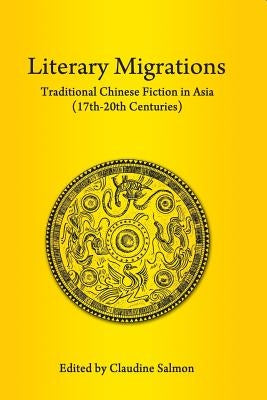 Literary Migrations: Traditional Chinese Fiction in Asia (17th-20th Centuries) by Salmon, Claudine