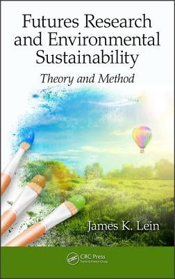 Futures Research and Environmental Sustainability: Theory and Method by Lein, James K.