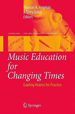 Music Education for Changing Times: Guiding Visions for Practice by Regelski, Thomas A.