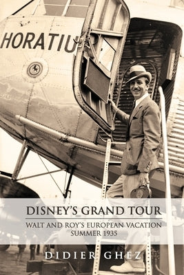 Disney's Grand Tour: Walt and Roy's European Vacation, Summer 1935 by Ghez, Didier