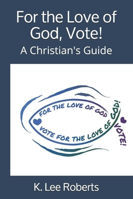 For the Love of God, Vote!: A Christian's Guide by Roberts, K. Lee