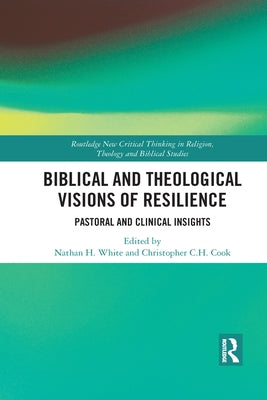 Biblical and Theological Visions of Resilience: Pastoral and Clinical Insights by Cook, Christopher C. H.