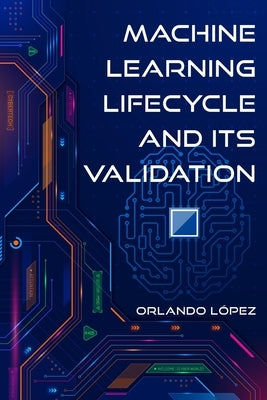 Machine Learning Lifecycle and its Validation by Lopez, Orlando