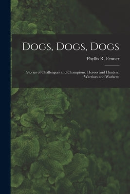 Dogs, Dogs, Dogs; Stories of Challengers and Champions, Heroes and Hunters, Warriors and Workers; by Fenner, Phyllis R. (Phyllis Reid) 18